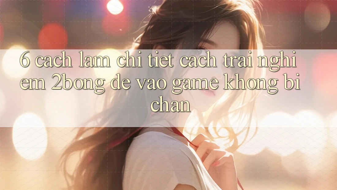6. Cách làm Chi Tiết Cách Trải nghiệm 2bong Để Vào Game Không Bị Chặn