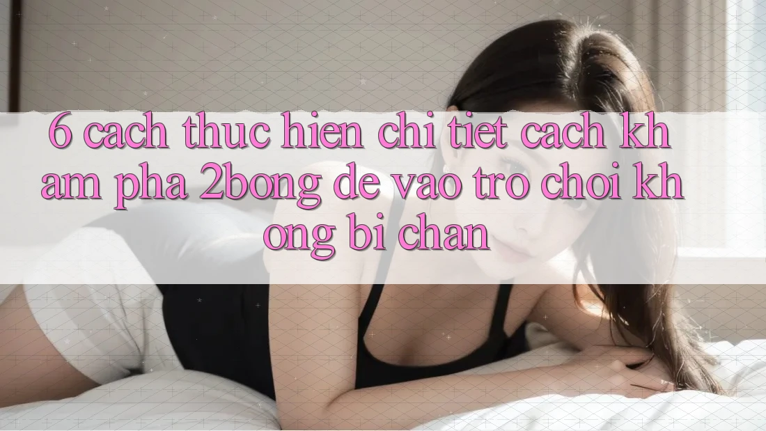 6. Cách thực hiện Chi Tiết Cách Khám phá 2bong Để Vào Trò chơi Không Bị Chặn