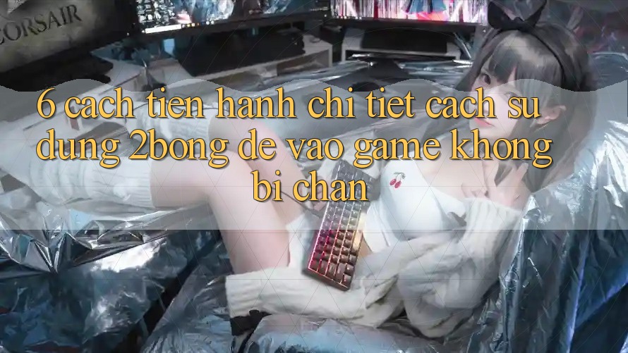 6. Cách tiến hành Chi Tiết Cách Sử Dụng 2bong Để Vào Game Không Bị Chặn