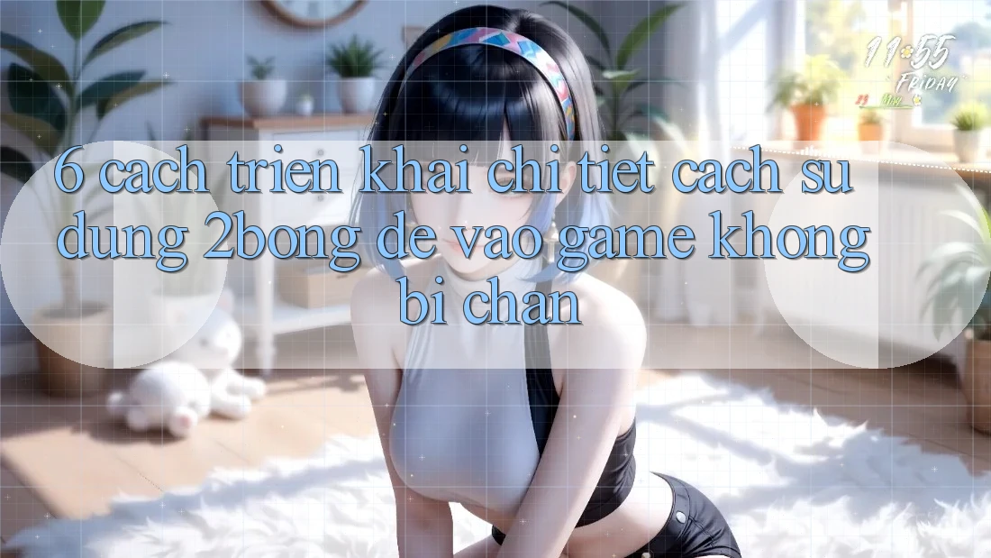 6. Cách triển khai Chi Tiết Cách Sử Dụng 2bong Để Vào Game Không Bị Chặn