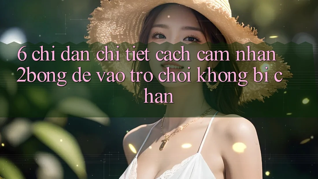 6. Chỉ dẫn Chi Tiết Cách Cảm nhận 2bong Để Vào Trò chơi Không Bị Chặn