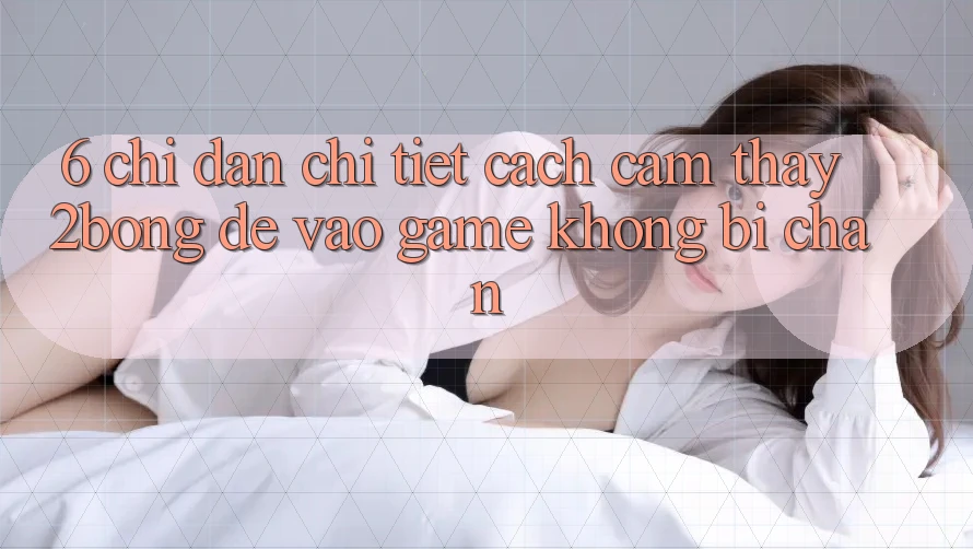 6. Chỉ dẫn Chi Tiết Cách Cảm thấy 2bong Để Vào Game Không Bị Chặn