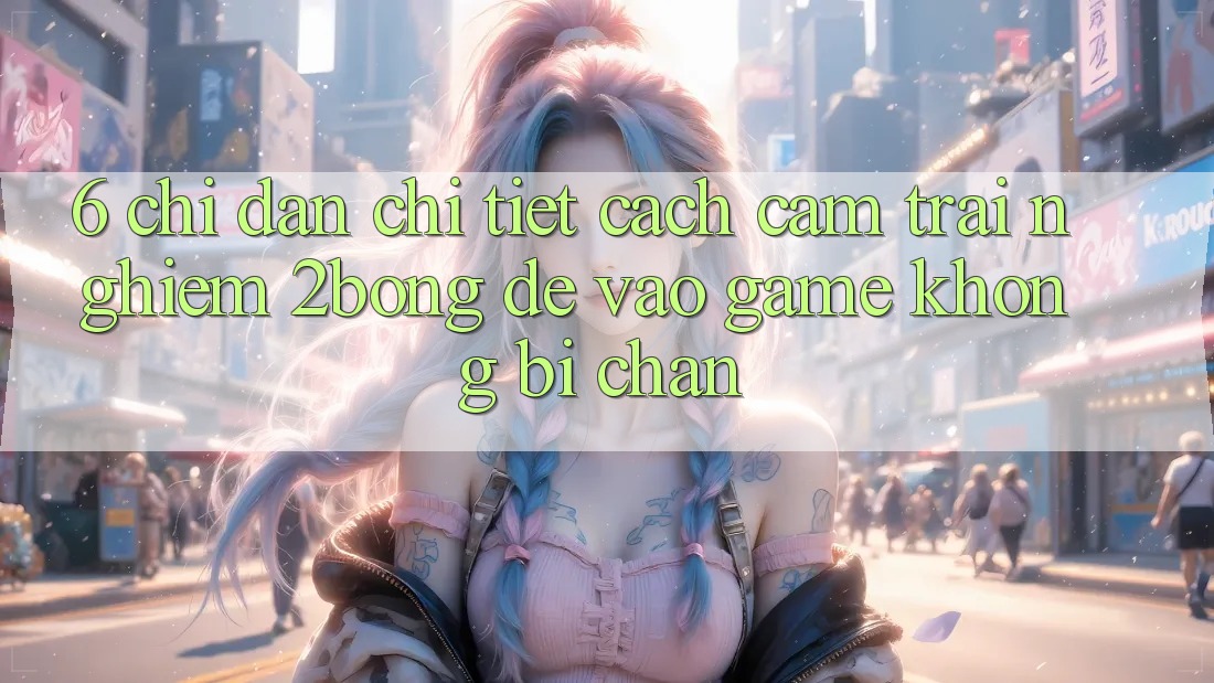 6. Chỉ dẫn Chi Tiết Cách Cảm trải nghiệm 2bong Để Vào Game Không Bị Chặn 6. Chỉ dẫn Chi Tiết Cách Cảm trải nghiệm 2bong Để Vào Game Không Bị Chặn
