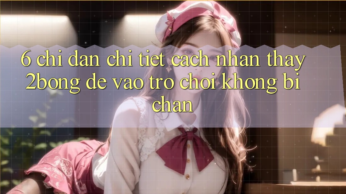 6. Chỉ dẫn Chi Tiết Cách Nhận thấy 2bong Để Vào Trò chơi Không Bị Chặn