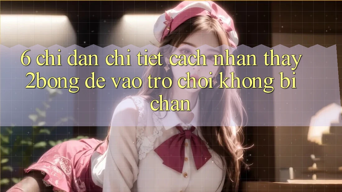 6. Chỉ dẫn Chi Tiết Cách Nhận thấy 2bong Để Vào Trò chơi Không Bị Chặn