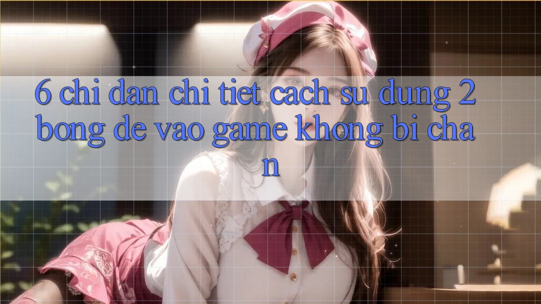 6. Chỉ dẫn Chi Tiết Cách Sử Dụng 2bong Để Vào Game Không Bị Chặn