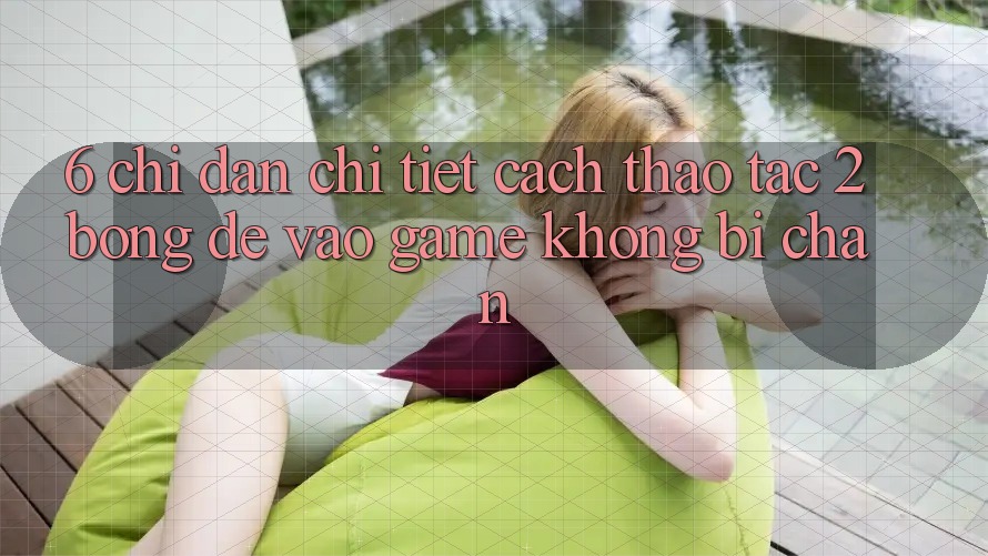 6. Chỉ dẫn Chi Tiết Cách Thao tác 2bong Để Vào Game Không Bị Chặn 6. Chỉ dẫn Chi Tiết Cách Thao tác 2bong Để Vào Game Không Bị Chặn