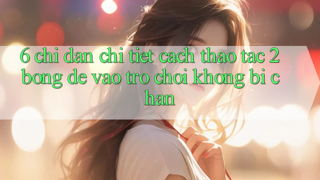 6. Chỉ dẫn Chi Tiết Cách Thao tác 2bong Để Vào Trò chơi Không Bị Chặn