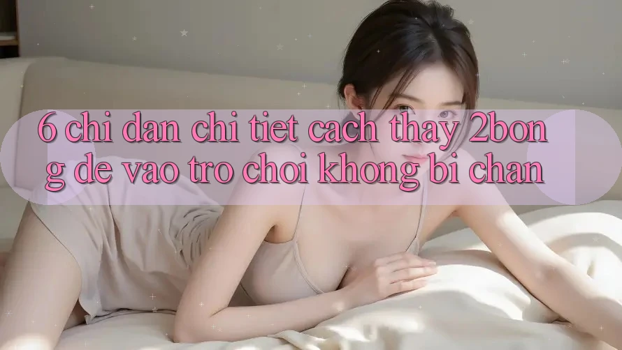 6. Chỉ dẫn Chi Tiết Cách Thấy 2bong Để Vào Trò chơi Không Bị Chặn 6. Chỉ dẫn Chi Tiết Cách Thấy 2bong Để Vào Trò chơi Không Bị Chặn