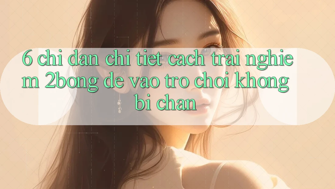6. Chỉ dẫn Chi Tiết Cách Trải nghiệm 2bong Để Vào Trò chơi Không Bị Chặn 6. Chỉ dẫn Chi Tiết Cách Trải nghiệm 2bong Để Vào Trò chơi Không Bị Chặn