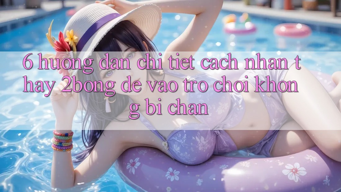 6. Hướng Dẫn Chi Tiết Cách Nhận thấy 2bong Để Vào Trò chơi Không Bị Chặn 6. Hướng Dẫn Chi Tiết Cách Nhận thấy 2bong Để Vào Trò chơi Không Bị Chặn