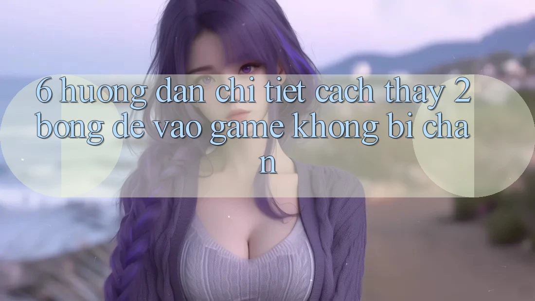 6. Hướng dẫn Chi Tiết Cách Thấy 2bong Để Vào Game Không Bị Chặn