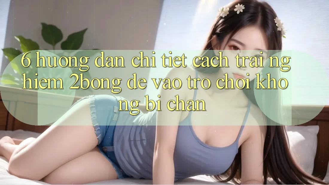 6. Hướng Dẫn Chi Tiết Cách Trải nghiệm 2bong Để Vào Trò chơi Không Bị Chặn