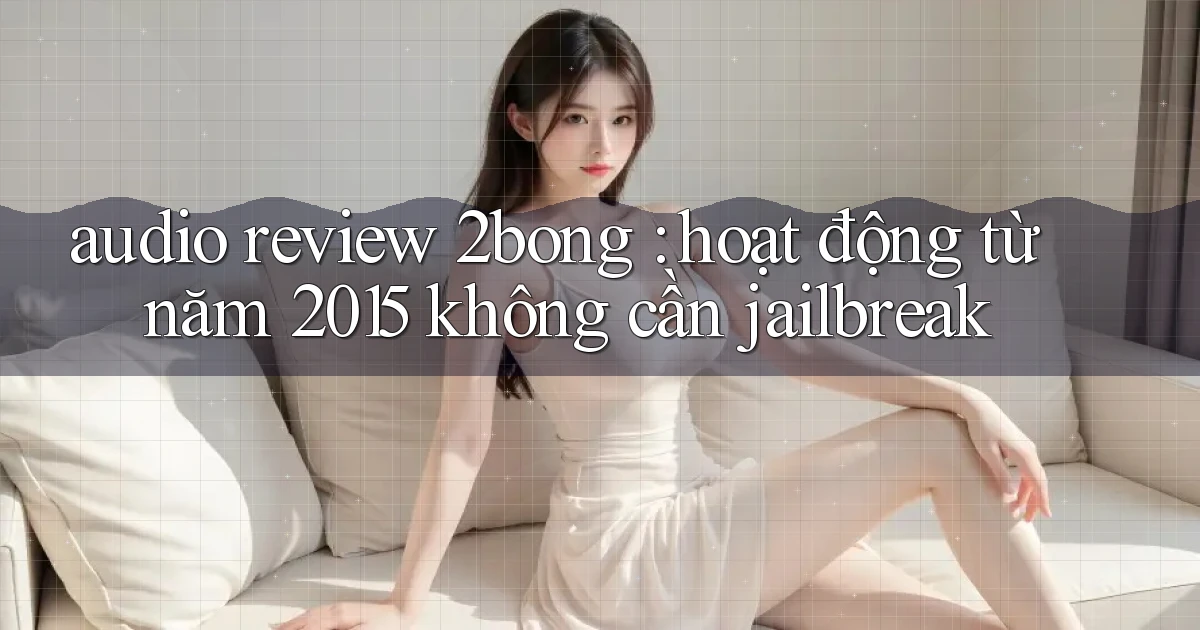 audio review 2bong hoạt động từ năm 2015 không cần jailbreak