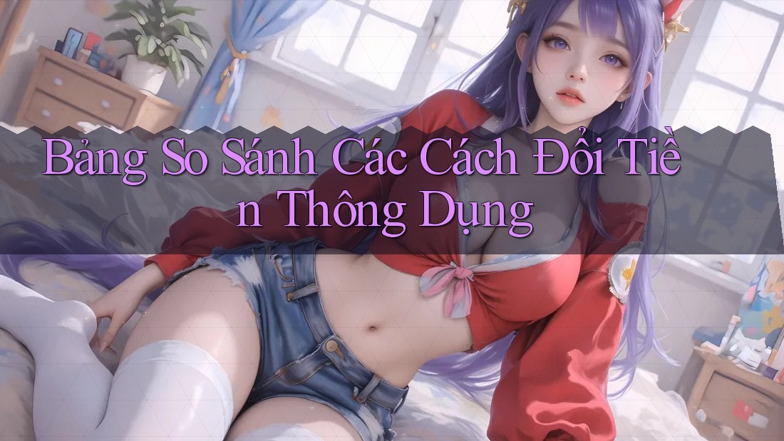 Bảng So Sánh Các Cách Đổi Tiền Thông Dụng Bảng So Sánh Các Cách Đổi Tiền Thông Dụng