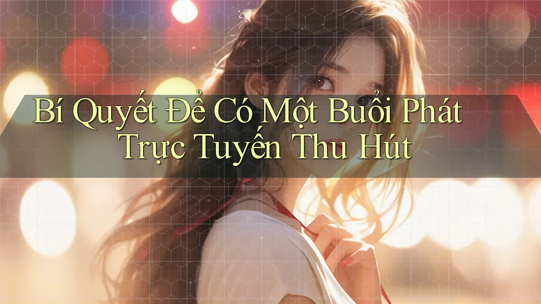 Bí Quyết Để Có Một Buổi Phát Trực Tuyến Thu Hút Bí Quyết Để Có Một Buổi Phát Trực Tuyến Thu Hút
