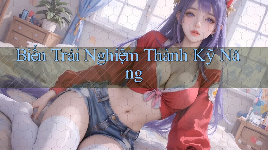 Biến Trải Nghiệm Thành Kỹ Năng