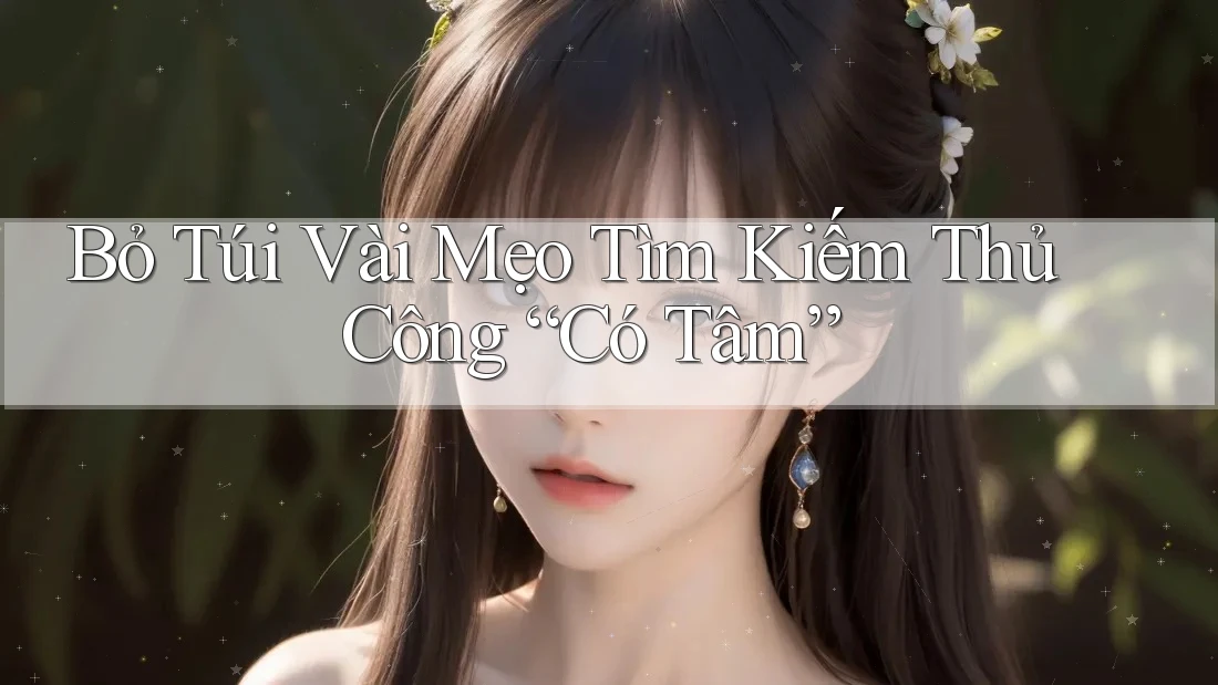 Bỏ Túi Vài Mẹo Tìm Kiếm Thủ Công “Có Tâm” Bỏ Túi Vài Mẹo Tìm Kiếm Thủ Công “Có Tâm”