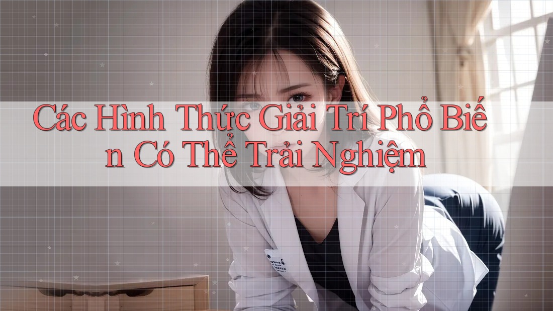 Các Hình Thức Giải Trí Phổ Biến Có Thể Trải Nghiệm