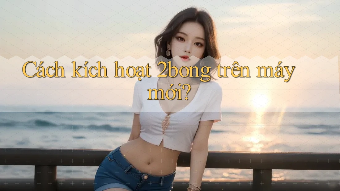 Cách kích hoạt 2bong trên máy mới?