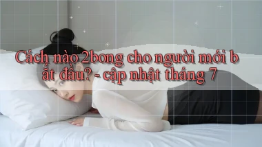 Cách nào 2bong cho người mới bắt đầu   cập nhật tháng 7