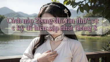 Cách nào 2bong cho tân thủ cực kỳ dễ hiểu cập nhật tháng 8
