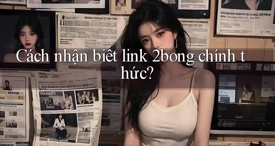 Cách nhận biết link 2bong chính thức?