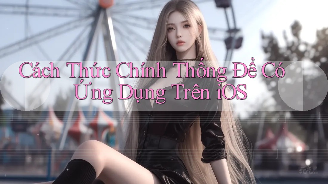 Cách Thức Chính Thống Để Có Ứng Dụng Trên iOS Cách Thức Chính Thống Để Có Ứng Dụng Trên iOS