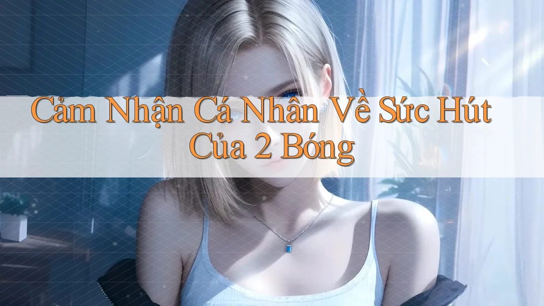 Cảm Nhận Cá Nhân Về Sức Hút Của 2 Bóng