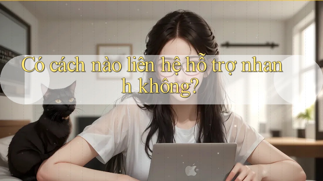 Có cách nào liên hệ hỗ trợ nhanh không?