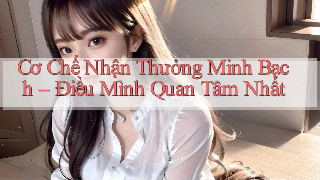 Cơ Chế Nhận Thưởng Minh Bạch – Điều Mình Quan Tâm Nhất
