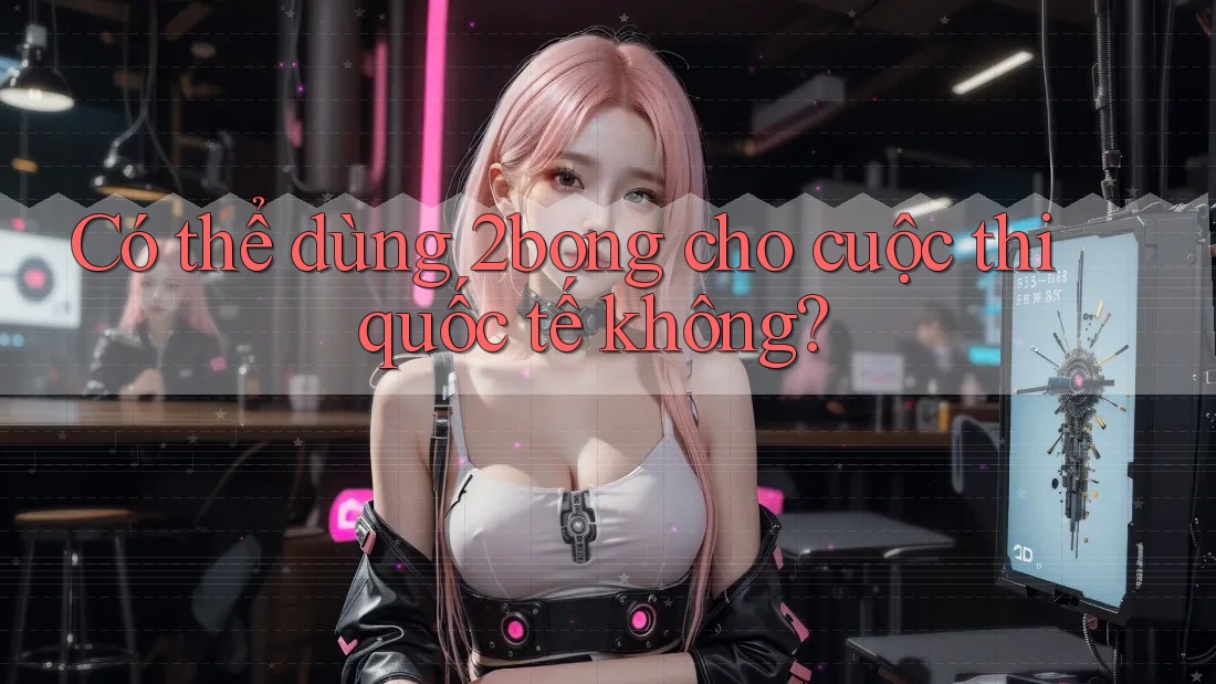Có thể dùng 2bong cho cuộc thi quốc tế không?