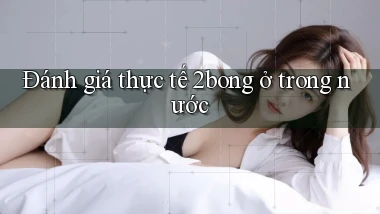 Đánh giá thực tế 2bong ở trong nước