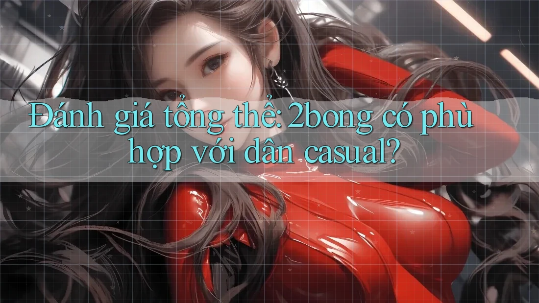 Đánh giá tổng thể: 2bong có phù hợp với dân casual?