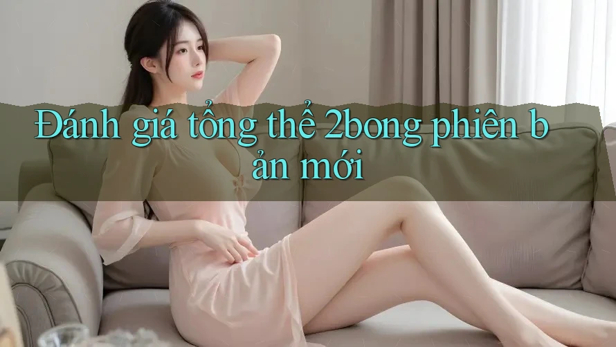 Đánh giá tổng thể 2bong phiên bản mới
