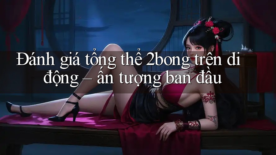 Đánh giá tổng thể 2bong trên di động – ấn tượng ban đầu Đánh giá tổng thể 2bong trên di động – ấn tượng ban đầu