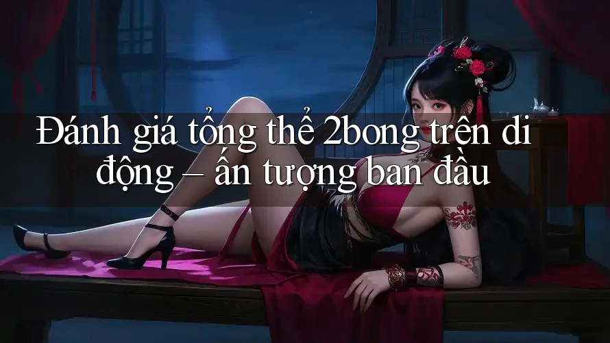 Đánh giá tổng thể 2bong trên di động – ấn tượng ban đầu
