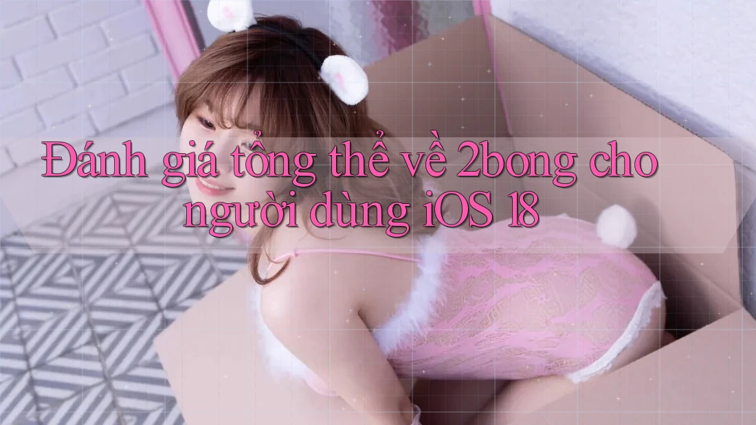 Đánh giá tổng thể về 2bong cho người dùng iOS 18
