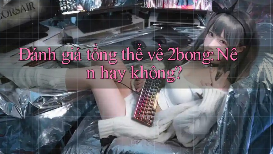 Đánh giá tổng thể về 2bong: Nên hay không?