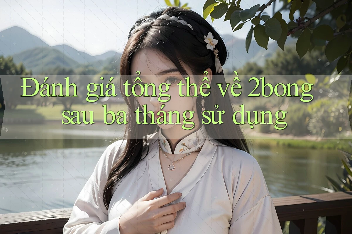 Đánh giá tổng thể về 2bong sau ba tháng sử dụng