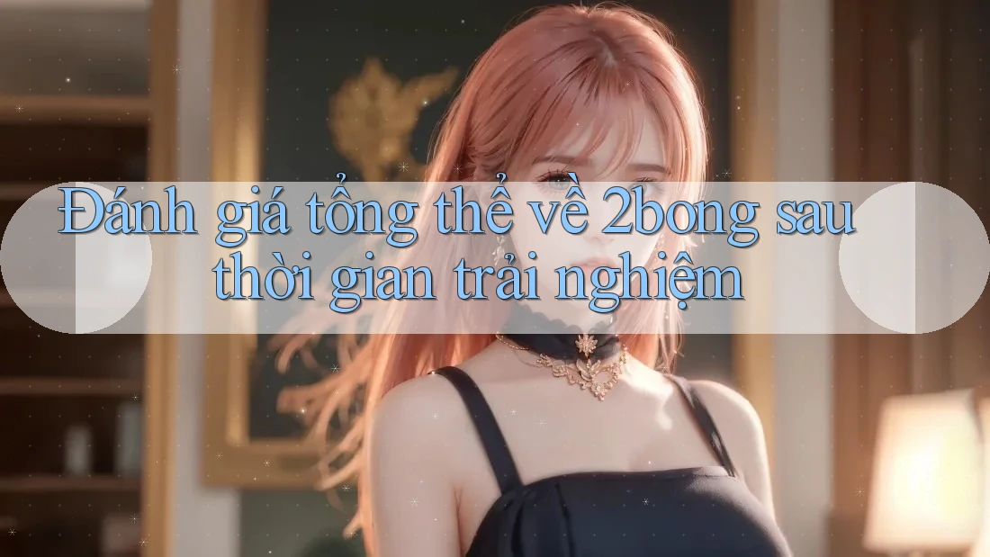 Đánh giá tổng thể về 2bong sau thời gian trải nghiệm