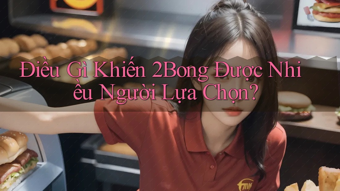 Điều Gì Khiến 2Bong Được Nhiều Người Lựa Chọn?