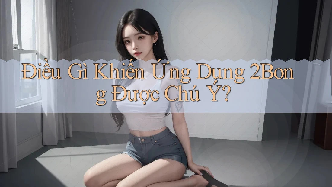 Điều Gì Khiến Ứng Dụng 2Bong Được Chú Ý? Điều Gì Khiến Ứng Dụng 2Bong Được Chú Ý?