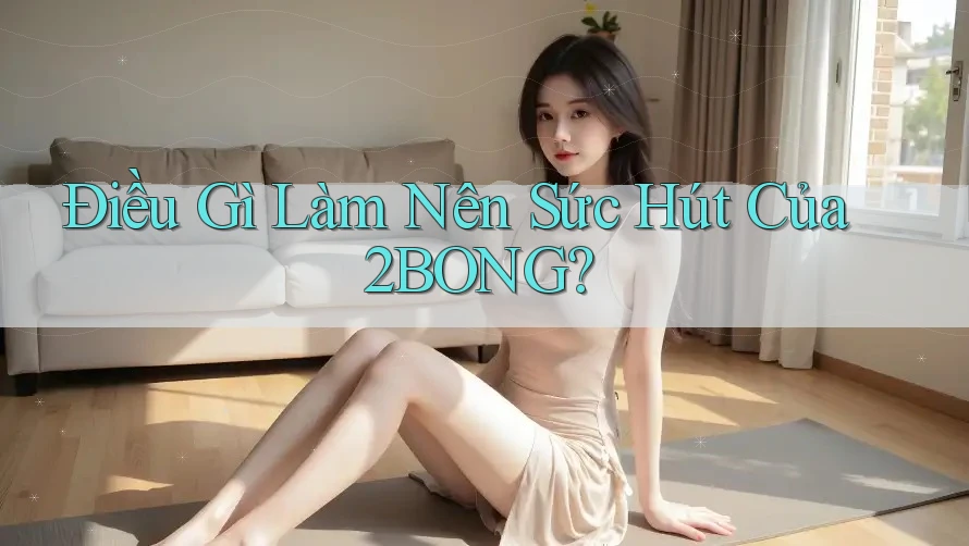 Điều Gì Làm Nên Sức Hút Của 2BONG? Điều Gì Làm Nên Sức Hút Của 2BONG?