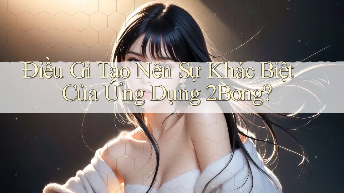 Điều Gì Tạo Nên Sự Khác Biệt Của Ứng Dụng 2Bong?