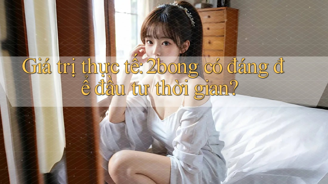 Giá trị thực tế: 2bong có đáng để đầu tư thời gian?