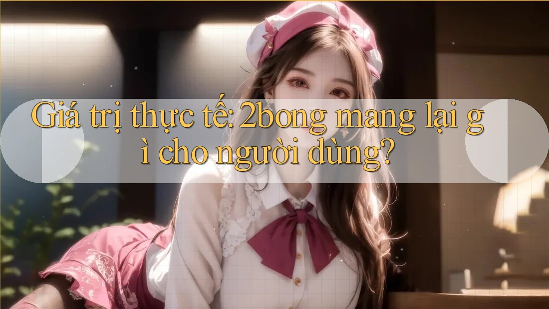 Giá trị thực tế: 2bong mang lại gì cho người dùng?
