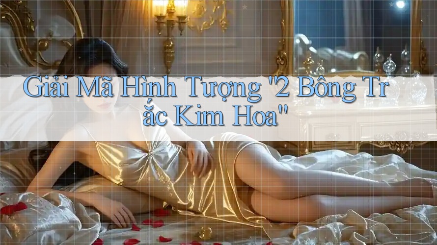 Giải Mã Hình Tượng “2 Bông Trắc Kim Hoa”