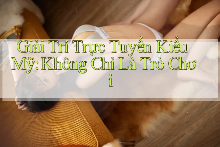 Giải Trí Trực Tuyến Kiểu Mỹ: Không Chỉ Là Trò Chơi