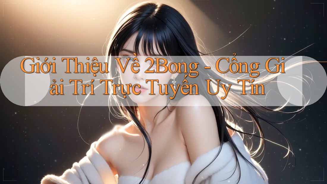 Giới Thiệu Về 2Bong - Cổng Giải Trí Trực Tuyến Uy Tín